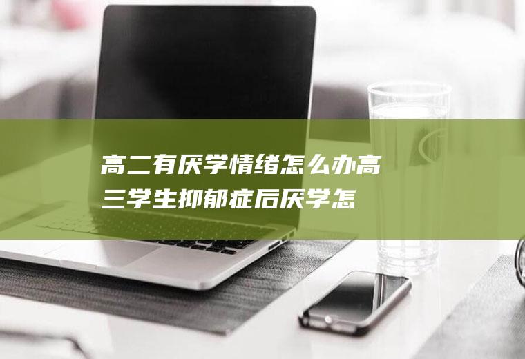 高二有情绪怎么办高三学生抑郁症后怎