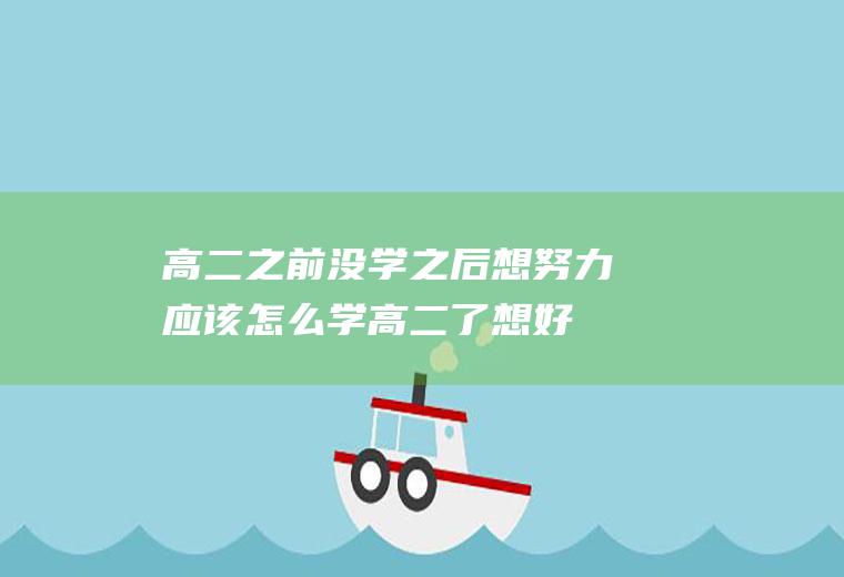 高二之前没学之后想努力应该怎么学（高二了想好好学怎么学）