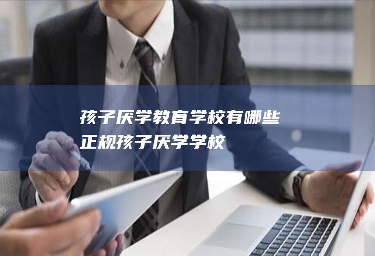 孩子厌学教育有哪些正规孩子厌学