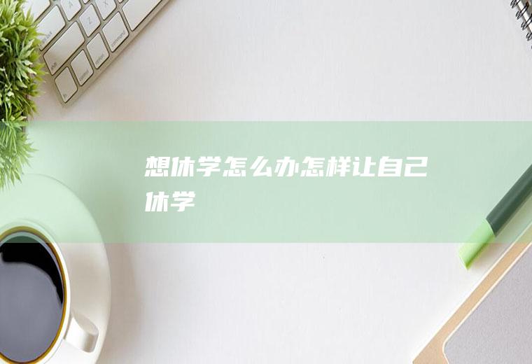 想休学怎么办怎样让自己休学