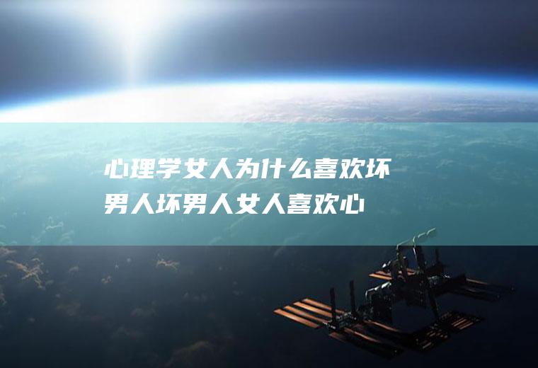 心理学女人为什么喜欢坏男人（坏男人女人喜欢心理）
