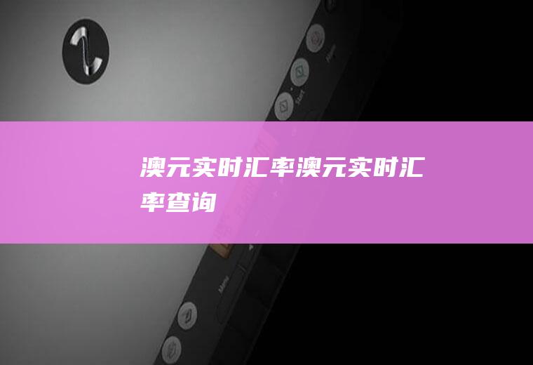 澳元实时汇率澳元实时汇率查询