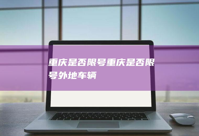 重庆是否限号重庆是否限号外地车辆