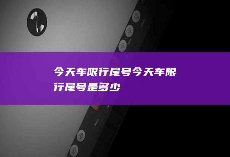 今天车限行尾号今天车限行尾号是多少