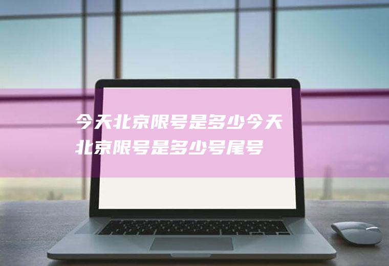 今天北京限号是多少今天北京限号是多少号尾号