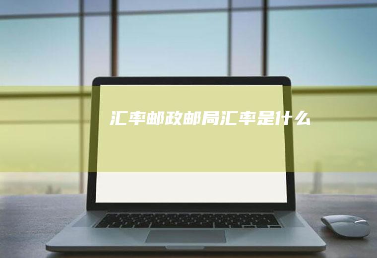 汇率邮政邮局汇率是什么