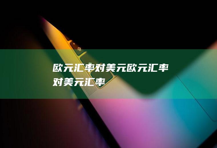 欧元汇率对美元欧元汇率对美元汇率