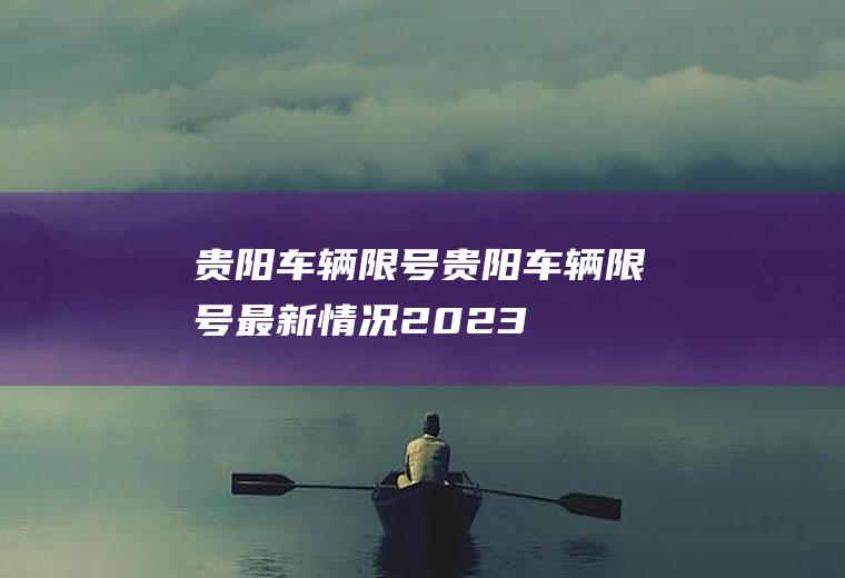 贵阳车辆限号贵阳车辆限号最新情况2023