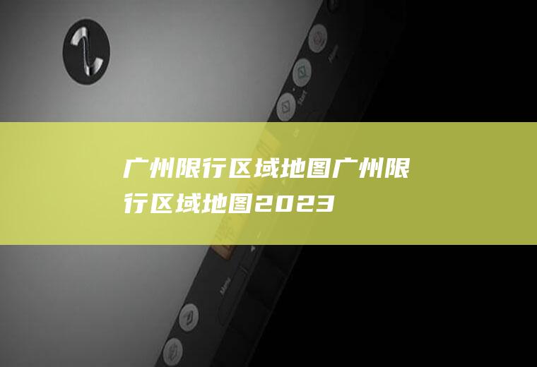 广州限行区域地图广州限行区域地图2023
