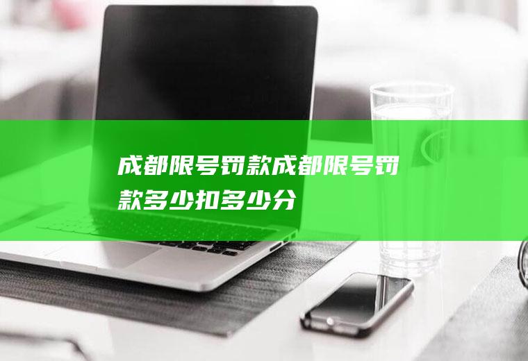 成都限号罚款成都限号罚款多少扣多少分