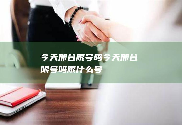 今天邢台限号吗今天邢台限号吗限什么号