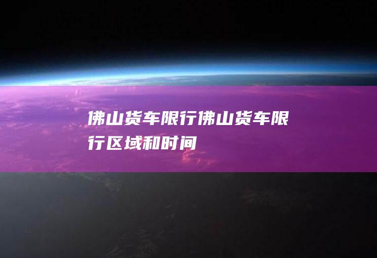 佛山货车限行佛山货车限行区域和时间