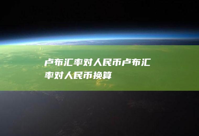 卢布汇率对人民币卢布汇率对人民币换算