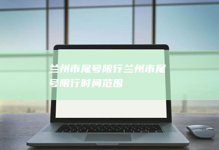 兰州市尾号限行兰州市尾号限行时间、范围