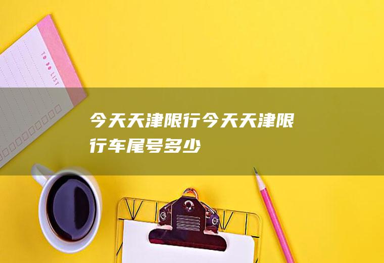 今天天津限行今天天津限行车尾号多少