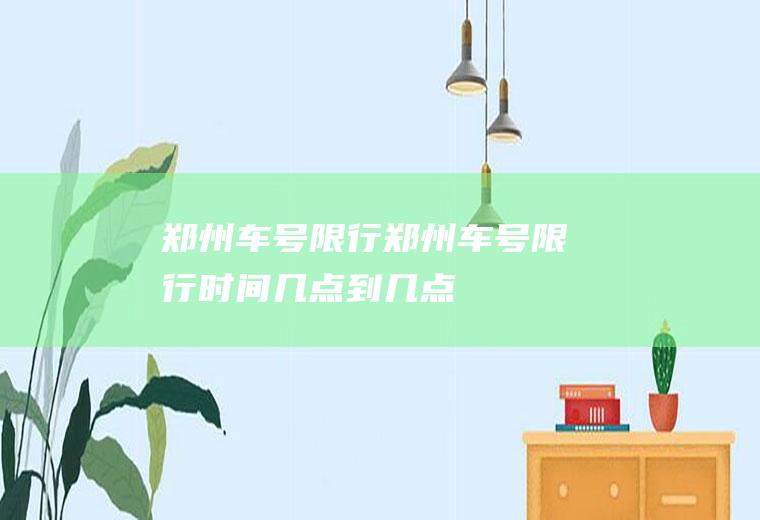 郑州车号限行郑州车号限行时间几点到几点