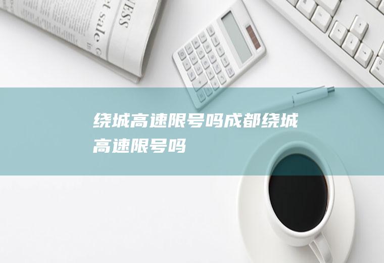 绕城高速限号吗成都绕城高速限号吗