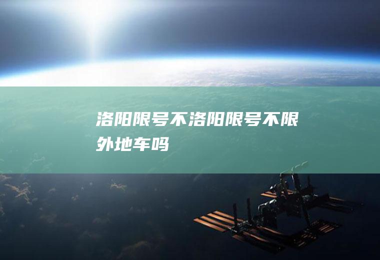 洛阳限号不洛阳限号不限外地车吗