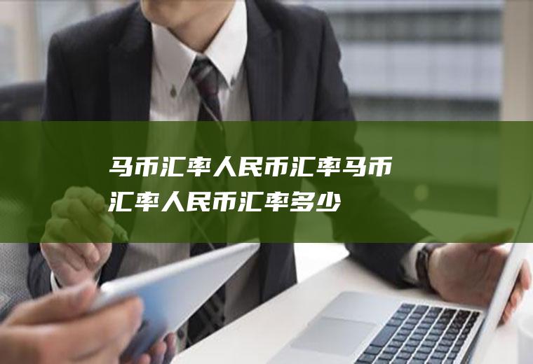 马币汇率人民币汇率马币汇率人民币汇率多少