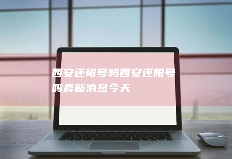 西安还限号吗西安还限号吗最新消息今天