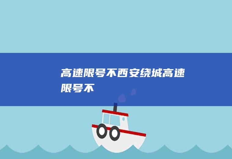 高速限号不西安绕城高速限号不