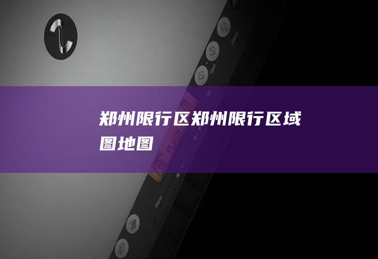 郑州限行区郑州限行区域图地图