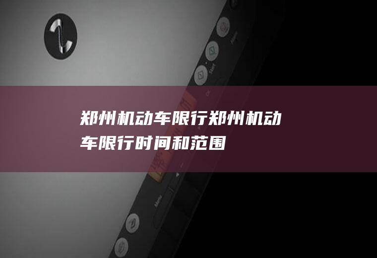 郑州机动车限行郑州机动车限行时间和范围