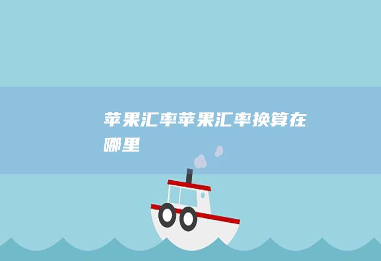 苹果汇率苹果汇率换算在哪里