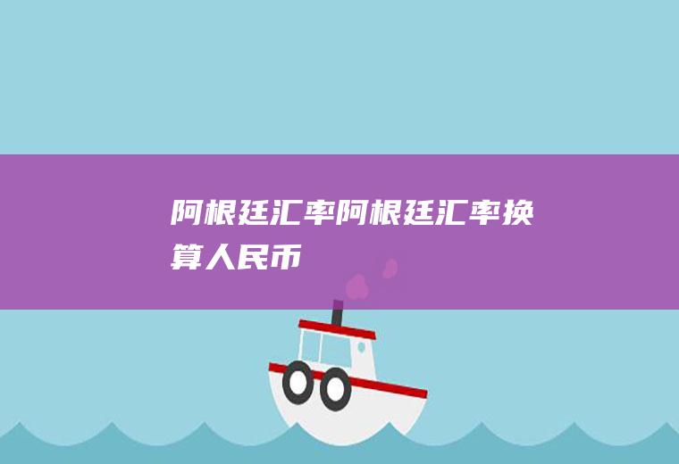 阿根廷汇率阿根廷汇率换算人民币