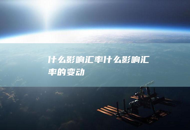 什么影响汇率什么影响汇率的变动