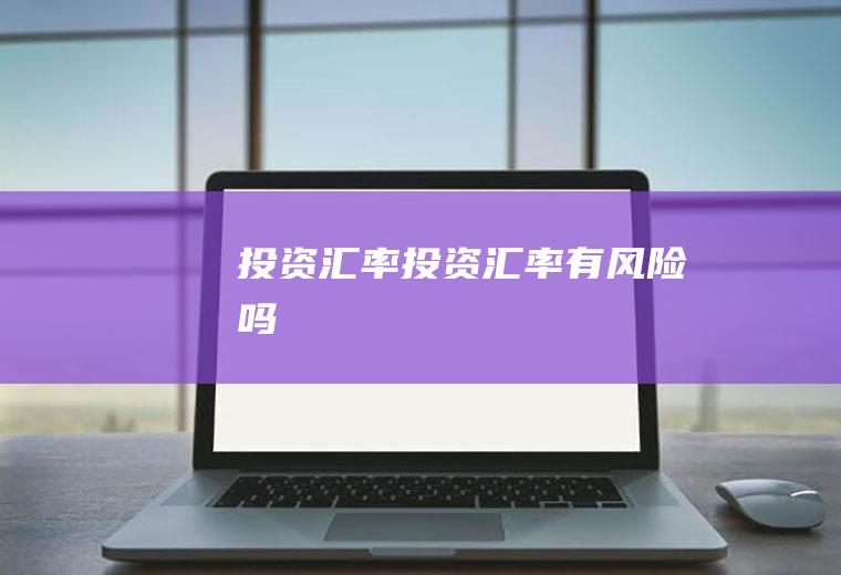 投资汇率投资汇率有风险吗