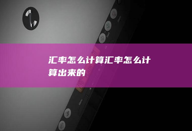 汇率怎么计算汇率怎么计算出来的