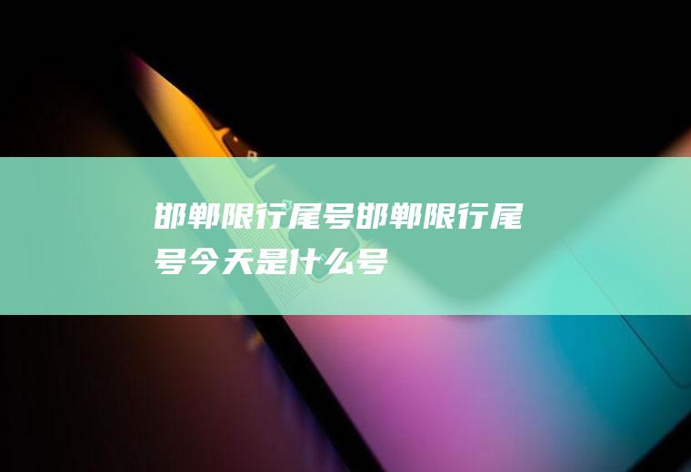 邯郸限行尾号邯郸限行尾号今天是什么号