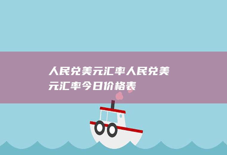 人民兑美元汇率人民兑美元汇率今日价格表