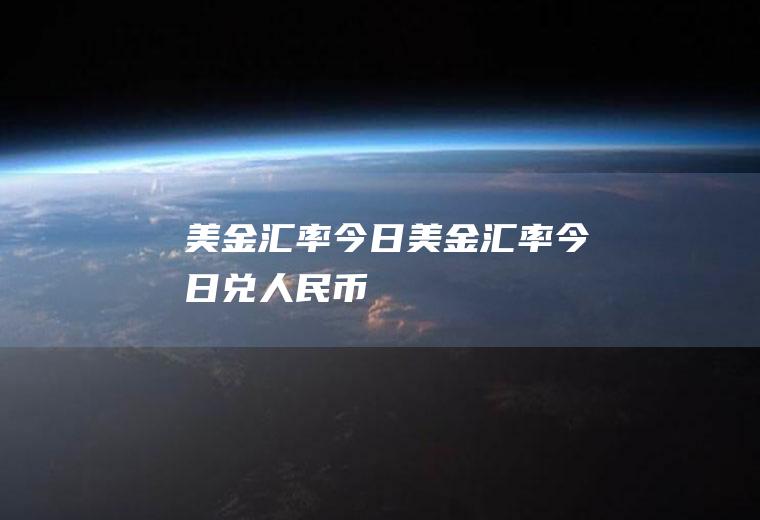 美金汇率今日美金汇率今日兑人民币
