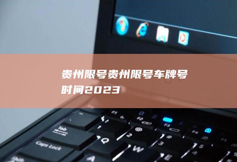 贵州限号贵州限号车牌号时间2023