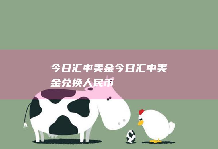 今日汇率美金今日汇率美金兑换人民币