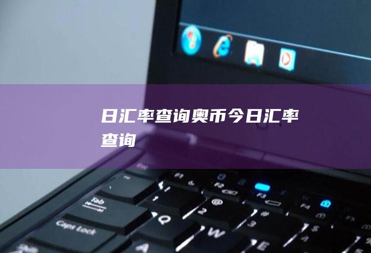 日汇率查询奥币今日汇率查询