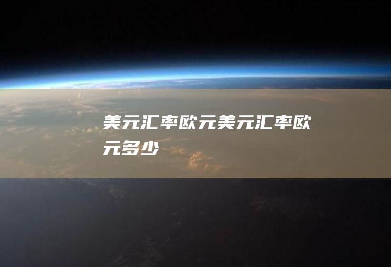 美元汇率欧元美元汇率欧元多少