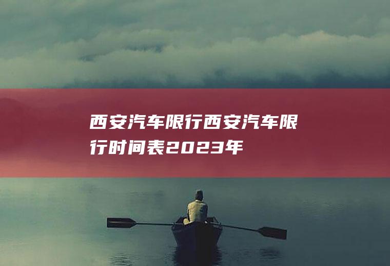 西安汽车限行西安汽车限行时间表2023年