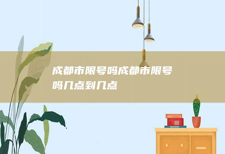 成都市限号吗成都市限号吗几点到几点