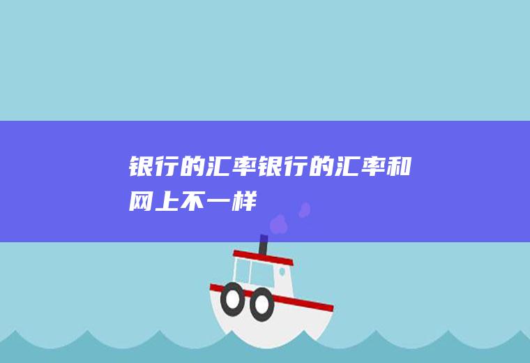 银行的汇率银行的汇率和网上不一样