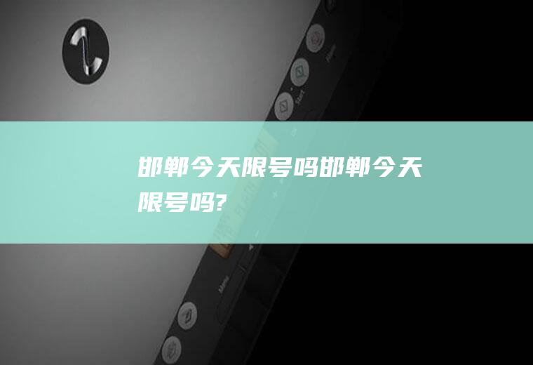 邯郸今天限号吗邯郸今天限号吗?