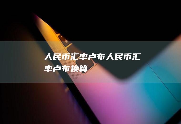 人民币汇率卢布人民币汇率卢布换算
