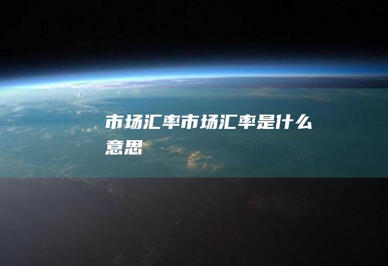 市场汇率市场汇率是什么意思