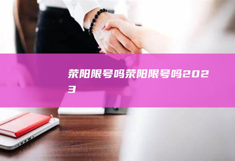 荥阳限号吗荥阳限号吗2023