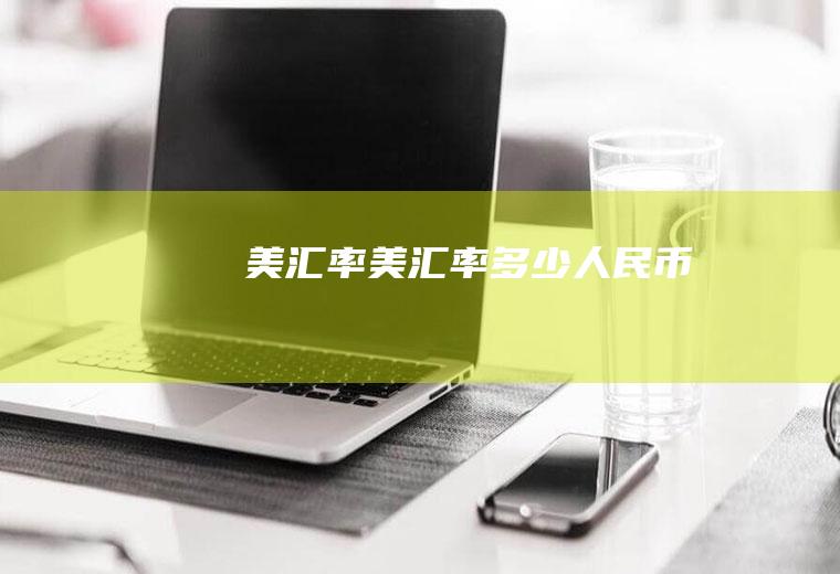 美汇率美汇率多少人民币