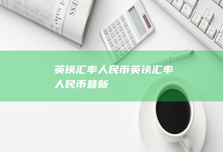英镑汇率人民币英镑汇率人民币最新