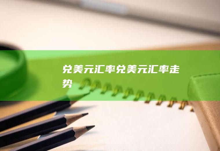 兑美元汇率兑美元汇率走势