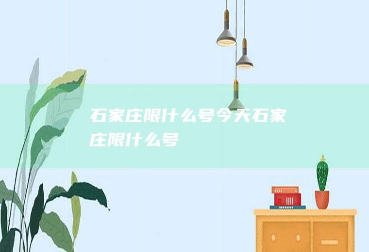 石家庄限什么号今天石家庄限什么号